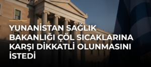 Yunanistan Sağlık Bakanlığı çöl sıcaklarına karşı dikkatli olunmasını istedi