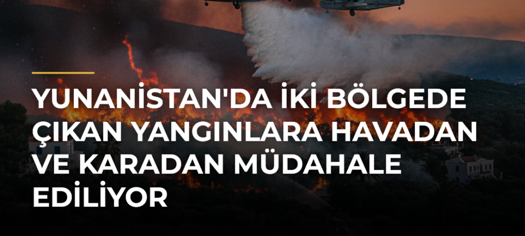 Yunanistan’da İki Bölgede Çıkan Yangınlara Havadan ve Karadan Müdahale Ediliyor