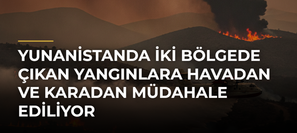 Yunanistanda İki Bölgede Çıkan Yangınlara Havadan ve Karadan Müdahale Ediliyor