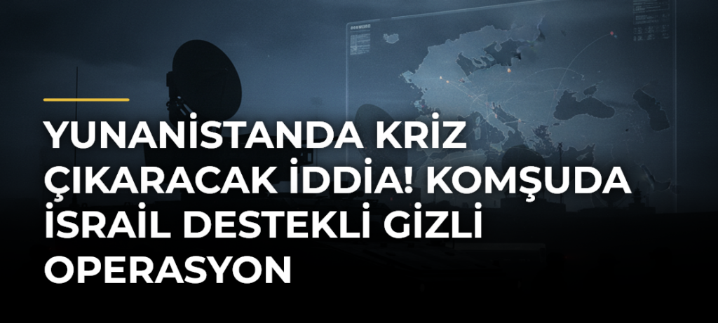 Yunanistanda kriz çıkaracak iddia! Komşuda İsrail destekli gizli operasyon