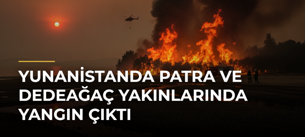 Yunanistanda Patra ve Dedeağaç yakınlarında yangın çıktı