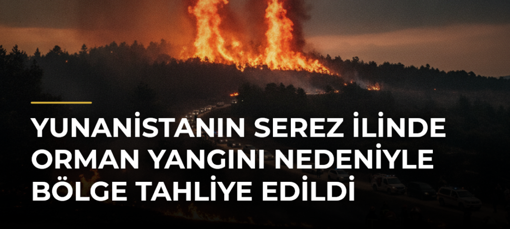 Yunanistanın Serez İlinde Orman Yangını Nedeniyle Bölge Tahliye Edildi
