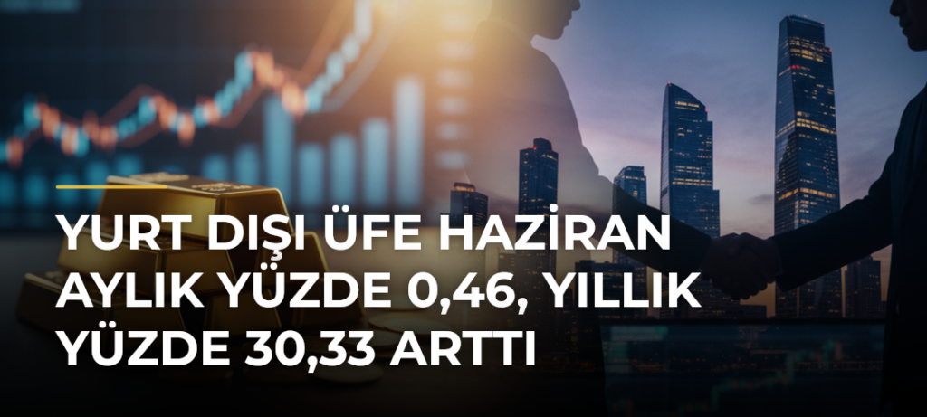 Yurt dışı ÜFE haziran aylık yüzde 0,46, yıllık yüzde 30,33 arttı