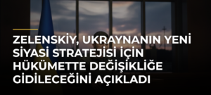 Zelenskiy, Ukraynanın Yeni Siyasi Stratejisi İçin Hükümette Değişikliğe Gidileceğini Açıkladı