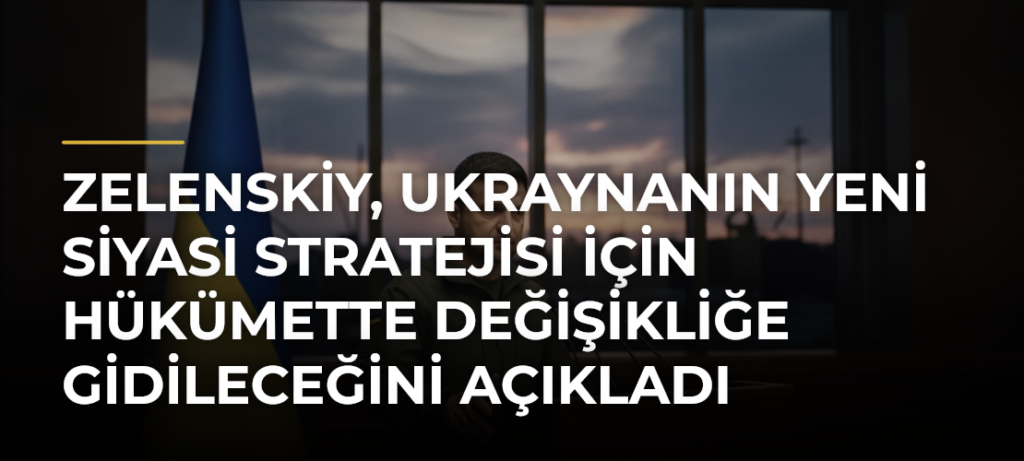 Zelenskiy, Ukraynanın Yeni Siyasi Stratejisi İçin Hükümette Değişikliğe Gidileceğini Açıkladı
