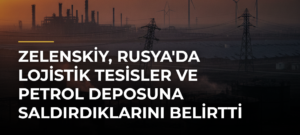 Zelenskiy, Rusya’da Lojistik Tesisler ve Petrol Deposuna Saldırdıklarını Belirtti