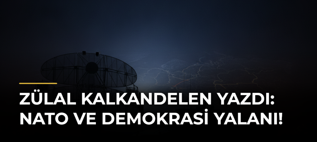 Zülal Kalkandelen yazdı: NATO ve demokrasi yalanı!