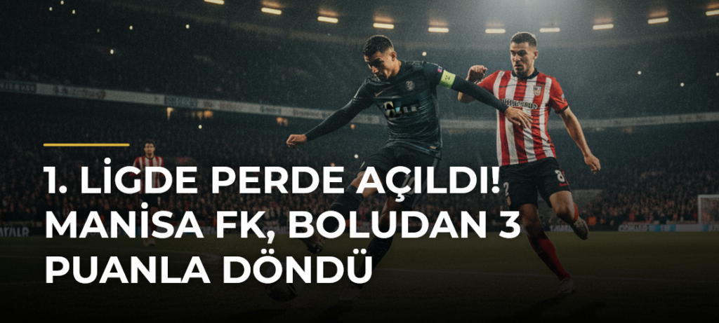 1. Ligde Perde Açıldı! Manisa FK, Boludan 3 Puanla Döndü