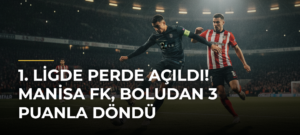1. Ligde Perde Açıldı! Manisa FK, Boludan 3 Puanla Döndü
