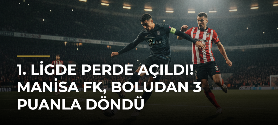 1. Ligde Perde Açıldı! Manisa FK, Boludan 3 Puanla Döndü - Mirat Haber