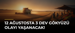 12 Ağustosta 3 dev gökyüzü olayı yaşanacak!