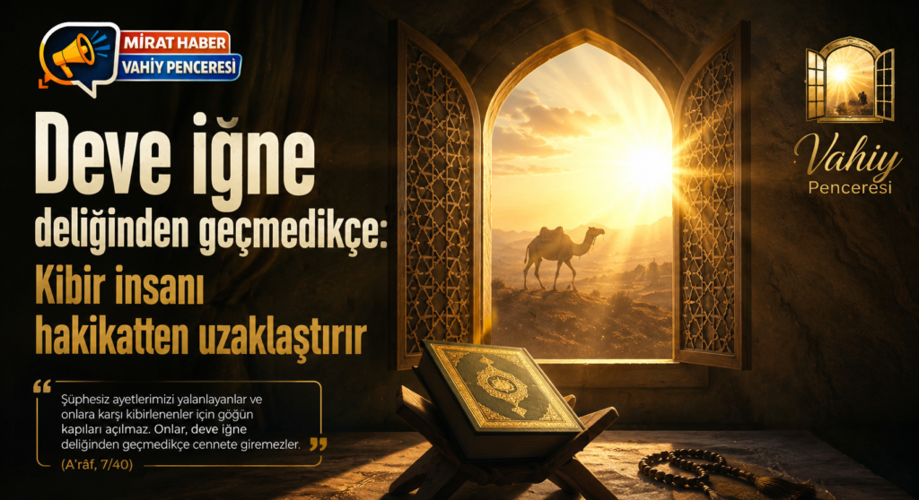 Vahiy Penceresi/ Deve İğne Deliğinden Geçmedikçe: Kibir İnsanı Hakikatten Uzaklaştırır