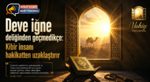 Vahiy Penceresi/ Deve İğne Deliğinden Geçmedikçe: Kibir İnsanı Hakikatten Uzaklaştırır