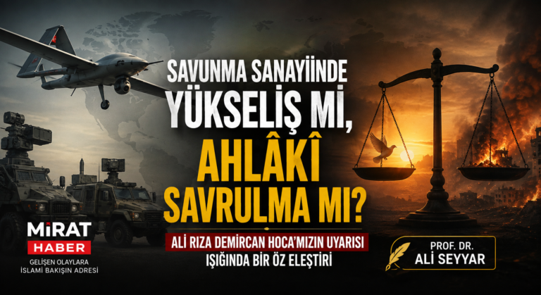 SAVUNMA SANAYİİNDE YÜKSELİŞ Mİ, AHLÂKÎ SAVRULMA MI? ALİ RIZA DEMİRCAN HOCA’MIZIN UYARISI IŞIĞINDA BİR ÖZ ELEŞTİRİ