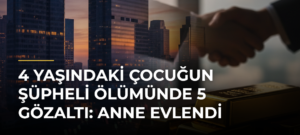 4 Yaşındaki Çocuğun Şüpheli Ölümünde 5 Gözaltı: Anne Evlendi