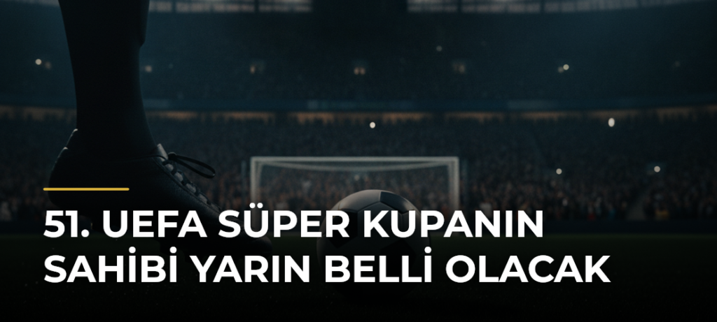 51. UEFA Süper Kupanın sahibi yarın belli olacak