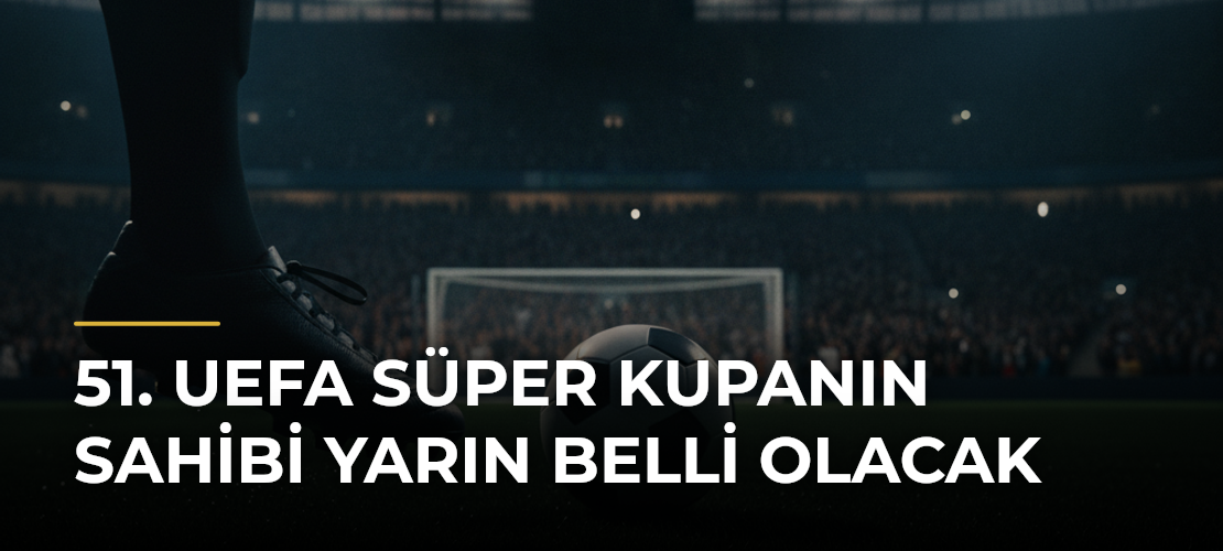 51. UEFA Süper Kupanın sahibi yarın belli olacak - Mirat Haber