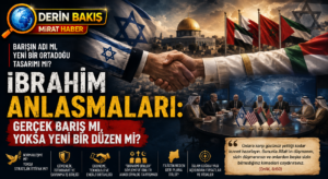 İbrahim Anlaşmaları: Barışın Adı mı, Yeni Bir Ortadoğu Tasarımı mı?