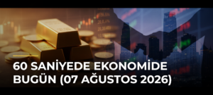 60 Saniyede Ekonomide Bugün (07 Ağustos 2026)