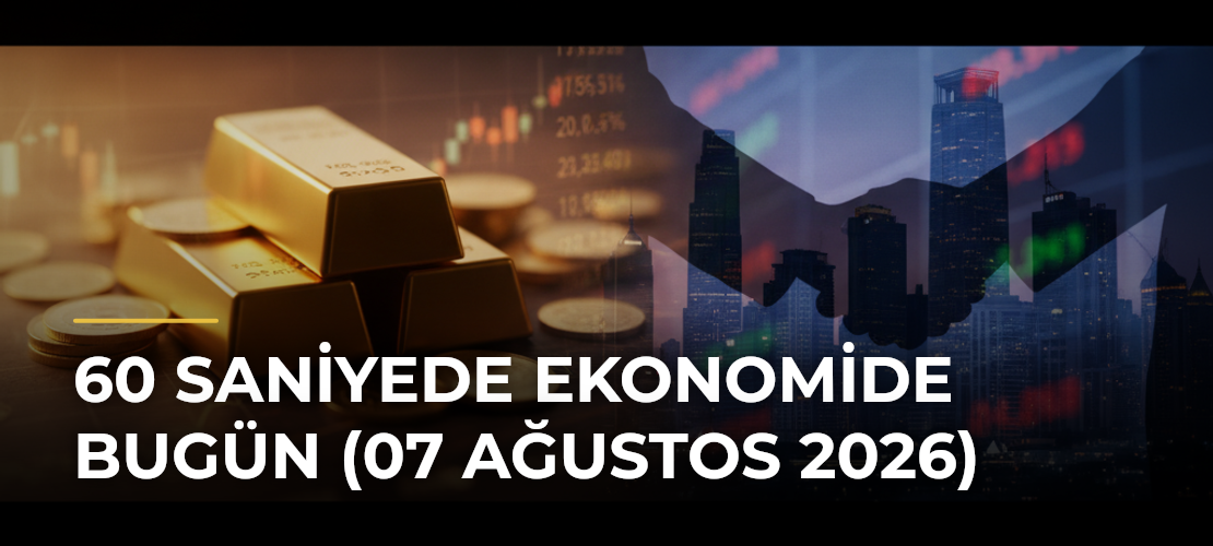 60 Saniyede Ekonomide Bugün (07 Ağustos 2026) - Mirat Haber