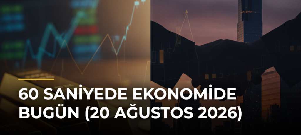 60 Saniyede Ekonomide Bugün (20 Ağustos 2026)