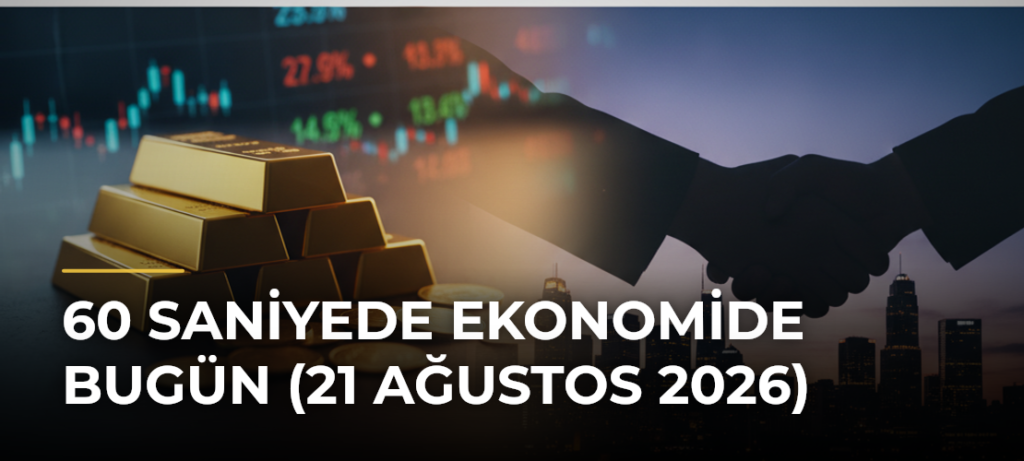 60 Saniyede Ekonomide Bugün (21 Ağustos 2026)