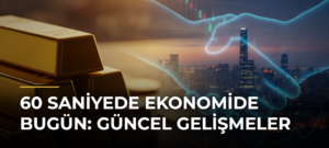 60 Saniyede Ekonomide Bugün: Güncel Gelişmeler