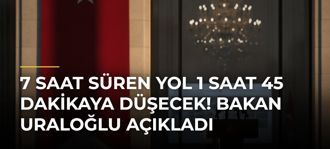 7 Saat Süren Yol 1 Saat 45 Dakikaya Düşecek! Bakan Uraloğlu Açıkladı - Mirat Haber