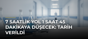 7 saatlik yol 1 saat 45 dakikaya düşecek: Tarih verildi