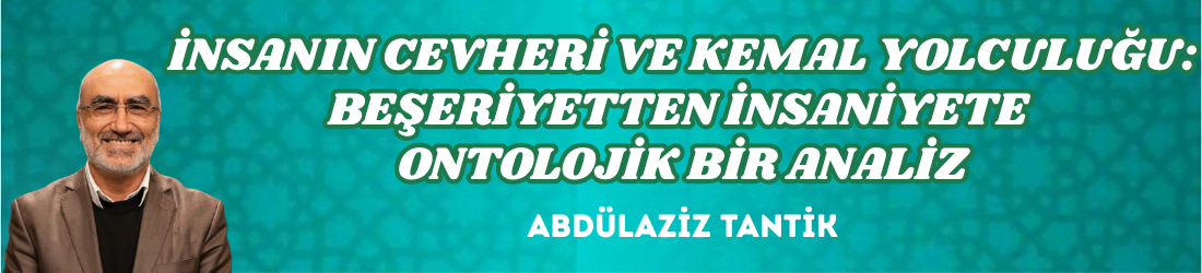 İNSANIN CEVHERİ VE KEMAL YOLCULUĞU: BEŞERİYETTEN İNSANİYETE ONTOLOJİK BİR ANALİZ
