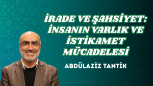 İRADE VE ŞAHSİYET: İNSANIN VARLIK VE İSTİKAMET MÜCADELESİ