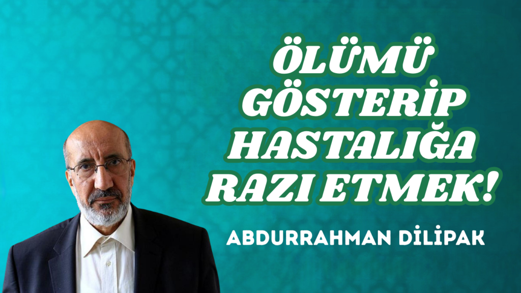 ÖLÜMÜ GÖSTERİP HASTALIĞA RAZI ETMEK!   