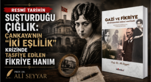 RESMÎ TARİHİN SUSTURDUĞU ÇIĞLIK: ÇANKAYA’NIN “İKİ EŞLİLİK” KRİZİNDE TASFİYE EDİLEN FİKRİYE HANIM