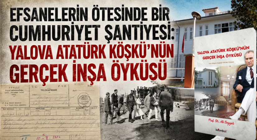 EFSANELERİN ÖTESİNDE BİR CUMHURİYET ŞANTİYESİ: YALOVA ATATÜRK KÖŞKÜ’NÜN GERÇEK İNŞA ÖYKÜSÜ