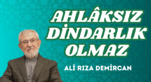 AHLÂKSIZ DİNDARLIK OLMAZ