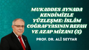 MUKADDES AYNADA KENDİMİZLE YÜZLEŞME: İSLÂM COĞRAFYASININ REFAH VE AZAP MİZANI (5)