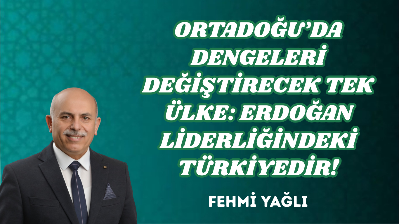 ORTADOĞU’DA DENGELERİ DEĞİŞTİRECEK TEK ÜLKE: ERDOĞAN LİDERLİĞİNDEKİ TÜRKİYEDİR!