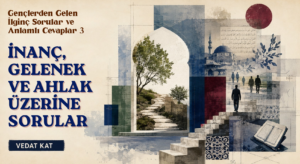 GENÇLERDEN GELEN İLGİNÇ SORULAR VE ANLAMLI CEVAPLAR 3: İNANÇ, GELENEK VE AHLAK ÜZERİNE SORULAR