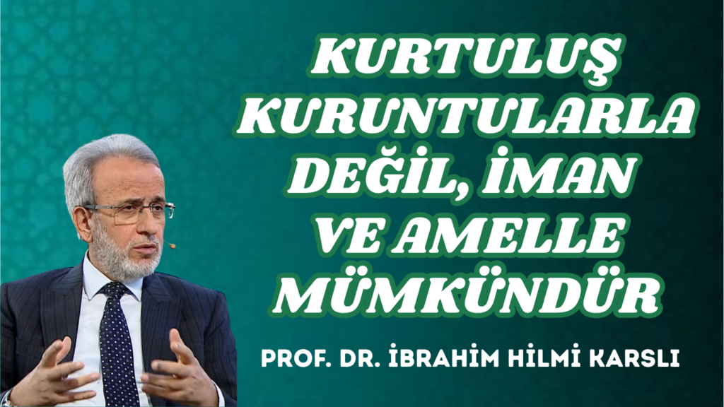 KURTULUŞ KURUNTULARLA DEĞİL, İMAN VE AMELLE MÜMKÜNDÜR