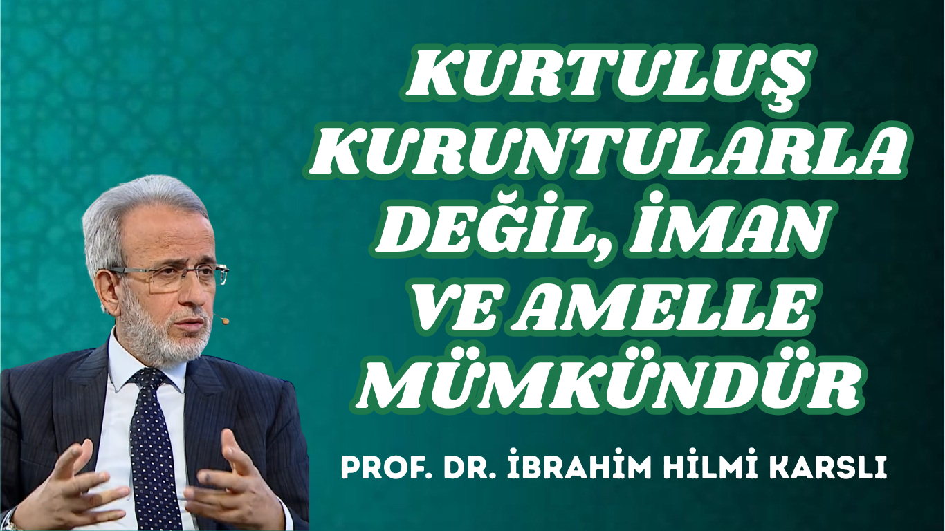 KURTULUŞ KURUNTULARLA DEĞİL, İMAN VE AMELLE MÜMKÜNDÜR