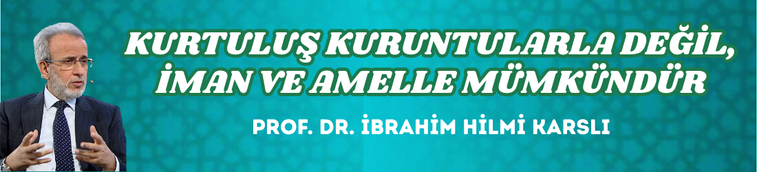KURTULUŞ KURUNTULARLA DEĞİL, İMAN VE AMELLE MÜMKÜNDÜR