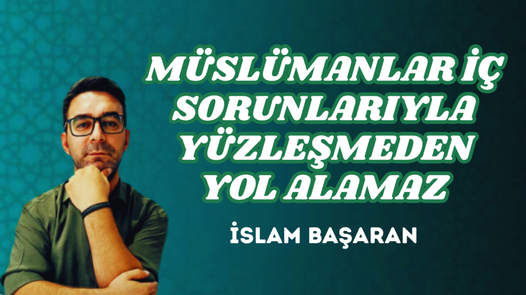 MÜSLÜMANLAR İÇ SORUNLARIYLA YÜZLEŞMEDEN YOL ALAMAZ