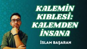 KALEMİN KIBLESİ: KALEMDEN İNSANA