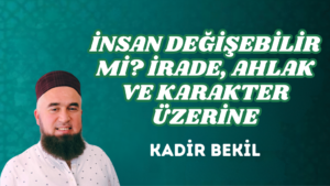 İNSAN DEĞİŞEBİLİR Mİ? İRADE, AHLAK VE KARAKTER ÜZERİNE
