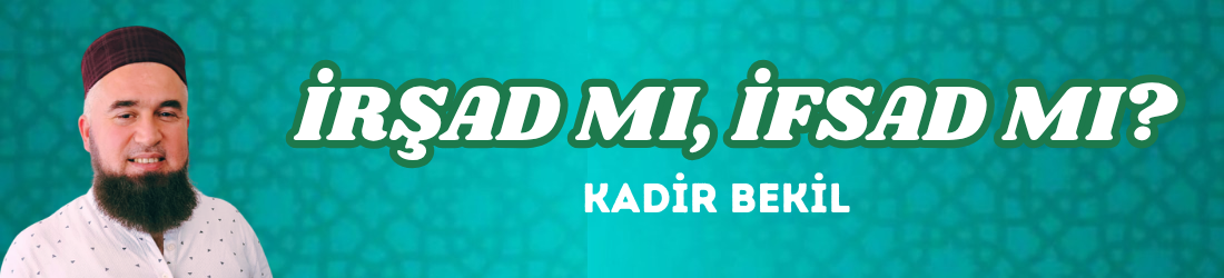İRŞAD MI, İFSAD MI?