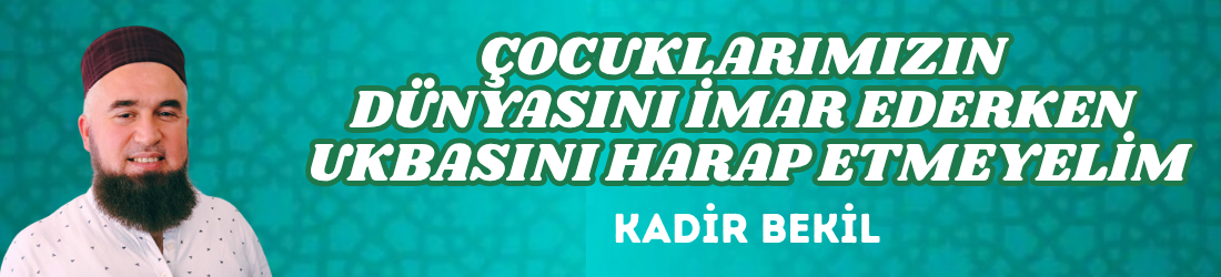 ÇOCUKLARIMIZIN DÜNYASINI İMAR EDERKEN UKBASINI HARAP ETMEYELİM