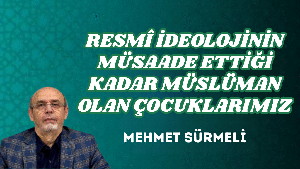 RESMÎ İDEOLOJİNİN MÜSAADE ETTİĞİ KADAR MÜSLÜMAN OLAN ÇOCUKLARIMIZ