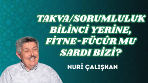 TAKVA/SORUMLULUK BİLİNCİ YERİNE, FİTNE-FÜCÛR MU SARDI BİZİ?