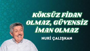 KÖKSÜZ FİDAN OLMAZ, GÜVENSİZ İMAN OLMAZ