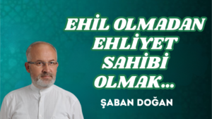 EHİL OLMADAN EHLİYET SAHİBİ OLMAK…